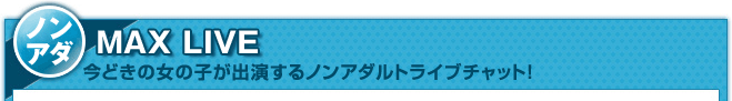 ノンアダルトライブチャット [MAX LIVE]を無料で遊ぼう!!